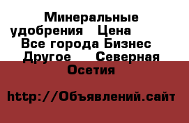 Минеральные удобрения › Цена ­ 100 - Все города Бизнес » Другое   . Северная Осетия